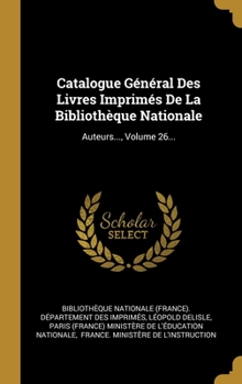Catalogue G�n�ral Des Livres Imprim�s De La Biblioth�que Nationale: Auteurs..., Volume 26...