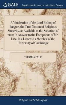 Hardcover A Vindication of the Lord Bishop of Bangor. the True Notion of Religious Sincerity, as Available to the Salvation of men; In Answer to the Exceptions Book