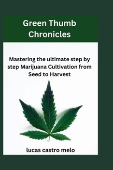 Green Thumb Chronicles: Mastering the ultimate step by step Marijuana Cultivation from Seed to Harvest