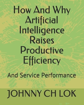 Paperback How And Why Artificial Intelligence Raises Productive Efficiency: And Service Performance (ARTIFICIAL INTELLIGENCE DEVELOPMENT) Book
