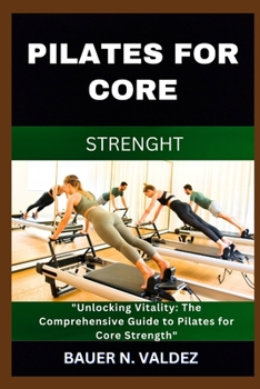 Pilates for Core Strenght: "Unlocking Vitality: The Comprehensive Guide to Pilates for Core Strength"
