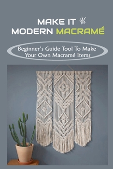 Paperback Make It Modern Macram?: Beginner's Guide Tool To Make Your Own Macram? Items: How To Make Macrame Book