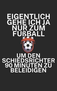 Eigentlich gehe ich ja nu zum Fußball um den Schiedsrichter 90 Minuten zu beleidigen: Fußball Notizbuch für Schiedsrichter mit Spruch. 120 Seiten Liniert. Perfektes Geschenk. (German Edition)
