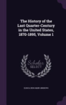 Hardcover The History of the Last Quarter-Century in the United States, 1870-1895, Volume 1 Book