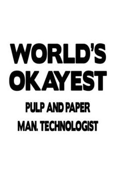 Paperback World's Okayest Pulp And Paper Man. Technologist: Cool Pulp And Paper Man. Technologist Notebook, Pulp And Paper Manufacturing Techno Worker Journal G Book