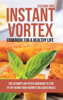 Hardcover Instant Vortex Cookbook for a Healthy Life: The Ultimate Air Fryer Cookbook to Stay Fit by Eating Your Favorite Delicious Meals Book