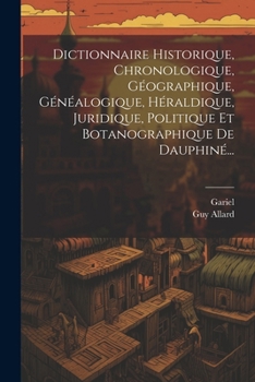 Paperback Dictionnaire Historique, Chronologique, Géographique, Généalogique, Héraldique, Juridique, Politique Et Botanographique De Dauphiné... [French] Book