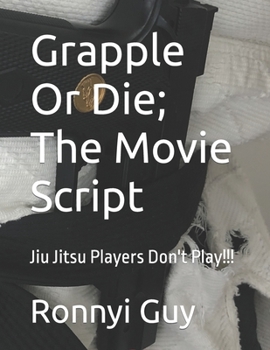 Paperback Grapple Or Die; The Movie Script: Jiu Jitsu Players Don't Play!!! Book