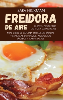 Freidora de Aire Huevos, Productos Lacteos y Carne de Ave: 50 Recetas Rápidas y Sencillas de Huevos, Productos Lácteos y Carne de Ave (Air Fryer Mini ... Series (Spanish Version))