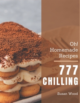 Paperback Oh! 777 Homemade Chilling Recipes: A Homemade Chilling Cookbook Everyone Loves! Book