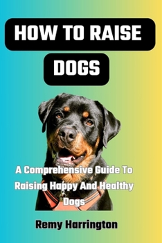 Paperback How to Raise Dogs: A Comprehensive Guide To Raising Happy And Healthy Dogs Book