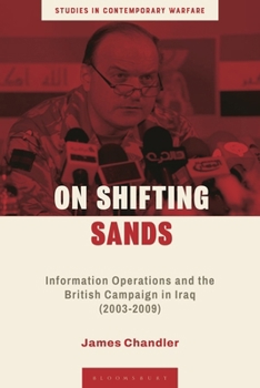 On Shifting Sands: Information Operations and the British Campaign in Iraq (2003-2009) (Studies in Contemporary Warfare)