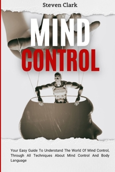 Paperback Mind Control: Your Easy Guide To Understand The World Of Mind Control, Through All Techniques About Mind Control And Body Language Book