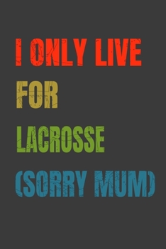 I Only Live For Lacrosse (Sorry Mum): Lined Notebook / Journal Gift