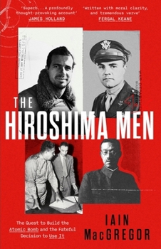 The Hiroshima Men: The Birth of the Atomic Bomb and the Dawning of the Age of Mutually Assured Destruction
