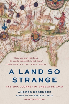 A Land So Strange: The Epic Journey of Cabeza de Vaca: The Extraordinary Tale of a Shipwrecked Spaniard Who Walked Across America in the Sixteenth Century