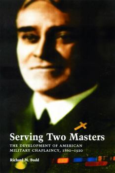 Hardcover Serving Two Masters: The Development of American Military Chaplaincy, 1860-1920 Book