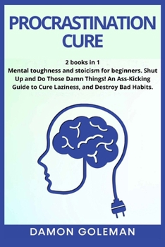 Procrastination Cure: 2 books in 1: Mental toughness and stoicism for beginners. Shut Up and Do Those Damn Things! An Ass-Kicking Guide to Cure Laziness, and Destroy Bad Habits Damon