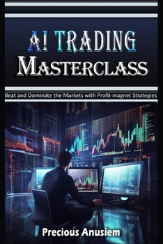 AI Trading Masterclass: Beat and Dominate the Markets with Profit-Magnet Strategies (All About Business Success and Growth)