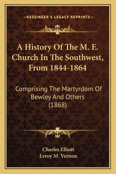 Paperback A History Of The M. E. Church In The Southwest, From 1844-1864: Comprising The Martyrdom Of Bewley And Others (1868) Book