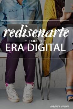 Paperback Rediseñarte para la Era Digital: Descubre como Acelerar tu Carrera, Encuentra tu Trabajo Ideal, Conéctate con las Personas Correctas o Comparte tu Pas [Spanish] Book