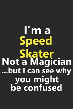 I'm a Speed Skater Not A Magician But I Can See Why You Might Be Confused: Funny Job Career Notebook Journal Lined Wide Ruled Paper Stylish Diary Planner 6x9 Inches 120 Pages Gift