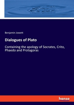 Dialogues: Containing The Apology of Socrates, Crito, Phaedo, and Protagoras; With Introd. by the Translator, Benjamen Jowett
