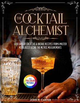 Paperback The Cocktail Alchemist: 1000 Days of Creative & Unique Recipes from a Master Mixologist Using the Metric Measurements Full Colour Edition Book