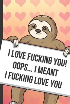 Paperback I Love Fucking You Oops I Meant I Fucking Love You: Cute Sloth with a Loving Valentines Day Message Notebook with Red Heart Pattern Background Cover. Book