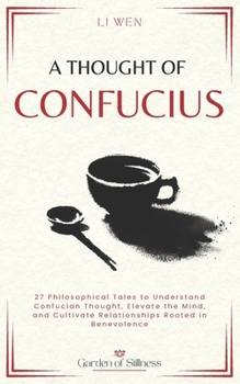 A Thought of Confucius: 27 Philosophical Tales to Understand Confucian Thought, Elevate the Mind, and Cultivate Relationships Rooted in Benevolence (Garden of Stillness)