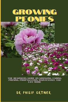 Paperback Growing Peonies: The Beginners Guide On Growing, Caring, Pruning, Propagation, Maintenance And Lot More Book