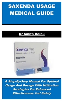 Paperback Saxenda Usage Medical Guide: A Step-By-Step Manual For Optimal Usage And Dosage With Utilization Strategies For Enhanced Effectiveness And Safety Book