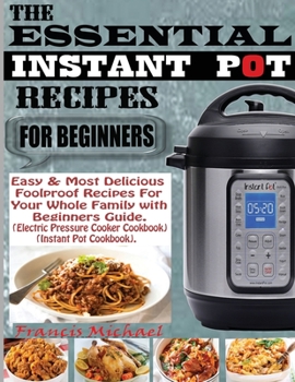 Paperback The Essential Instant Pot Recipes for Beginners: Easy & Most Delicious Foolproof Recipes For Your Whole Family With Beginner Guide (Electric Pressure Book