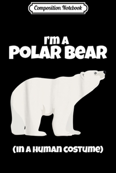 Composition Notebook: Polar Bear Costume I'm a Polar Bear in a Human Costume Funny  Journal/Notebook Blank Lined Ruled 6x9 100 Pages