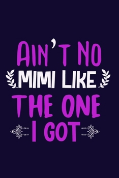 Ain't No Mimi Like The One I Got: Blank Lined Notebook:Grandmother Grandma Gift Journal 6x9 | 110 Blank  Pages | Plain White Paper | Soft Cover Book