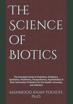 The Science of Biotics: The Complete Guide to Probiotics, Prebiotics, Synbiotics, Postbiotics, Paraprobiotics, Psychobiotics & Next-Generation Probiotics for Gut Health, Immunity, and wellness