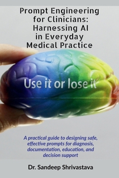 Prompt Engineering for Clinicians: Harnessing AI in Everyday Medical Practice: A practical guide to designing safe, effective prompts for diagnosis, documentation, education, and decision support
