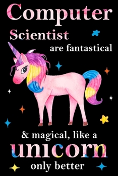 Computer Scientist are fantastical & magical, like a unicorn only  better, employee appreciation notebook: unicorn journal, appreciation gifts for  coworkers with Lined and Blank Pages