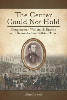 Paperback The Center Could Not Hold: Congressman William H. English and His Antebellum Political Times Book