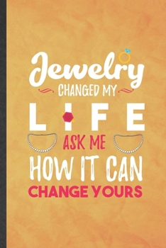 Paperback Jewelry Changed My Life Ask Me How It Can Change Yours: Funny Blank Lined Jewelry Designer Notebook/ Journal, Graduation Appreciation Gratitude Thank Book