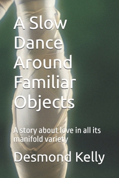 Paperback A Slow Dance Around Familiar Objects: A story about love in all its manifold variety Book