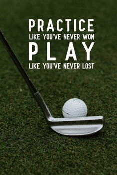 Practice like you've never won play like you've never lost: Blank Lined Journal Notebook, 6" x 9", Golf journal, Golf notebook, Ruled, Writing Book, Notebook for Golfers, Golf gifts