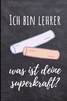 ICH BIN LEHRER WAS IST DEINE SUPERKRAFT?: A5 LINIERT Geschenkidee für Lehrer Erzieher | Abschiedsgeschenk Grundschule | Klassengeschenk | Dankeschön | ... | Buch zur Einschulung (German Edition)