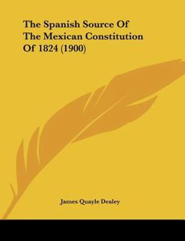 Paperback The Spanish Source Of The Mexican Constitution Of 1824 (1900) Book