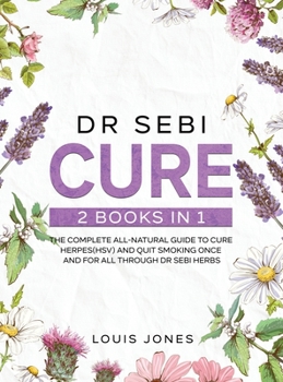 Hardcover Dr Sebi Cure: 2 Books in 1: The Complete All-Natural Guide To Cure Herpes(HSV) and Quit Smoking Once and For All Through Dr Sebi Her Book