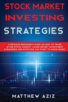 Stock Market Investing Strategies: A Detailed Beginner's Guide on How to Trade in the Stock Market. Learn Secret Investment Strategies for Investing and Start to Make Money