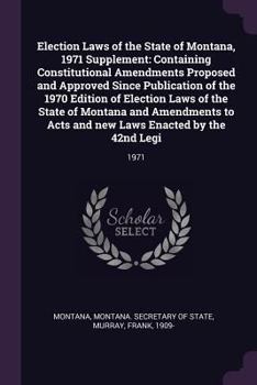 Paperback Election Laws of the State of Montana, 1971 Supplement: Containing Constitutional Amendments Proposed and Approved Since Publication of the 1970 Editi Book