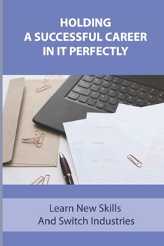 Paperback Holding A Successful Career In IT Perfectly: Learn New Skills And Switch Industries: Being A Good Technical Fit Book