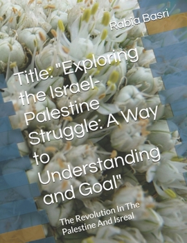 Title: "Exploring the Israel-Palestine Struggle: A Way to Understanding and Goal": The Revolution In The Palestine And Isreal