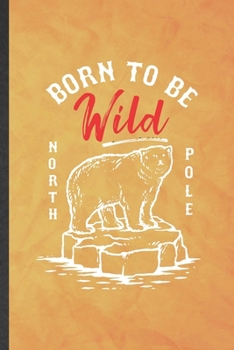 Paperback Born to Be Wild North Pole: Funny Blank Lined Wild Polar Bear Lover Notebook/ Journal, Graduation Appreciation Gratitude Thank You Souvenir Gag Gi Book